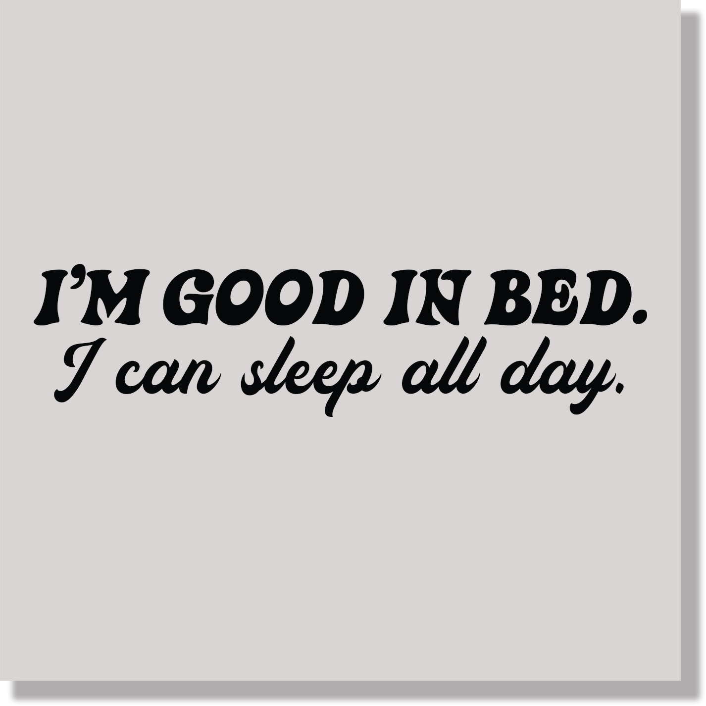 Adult Humor I'm Good In Bed I Can Sleep All Day Funny Black Text DTF Transfer