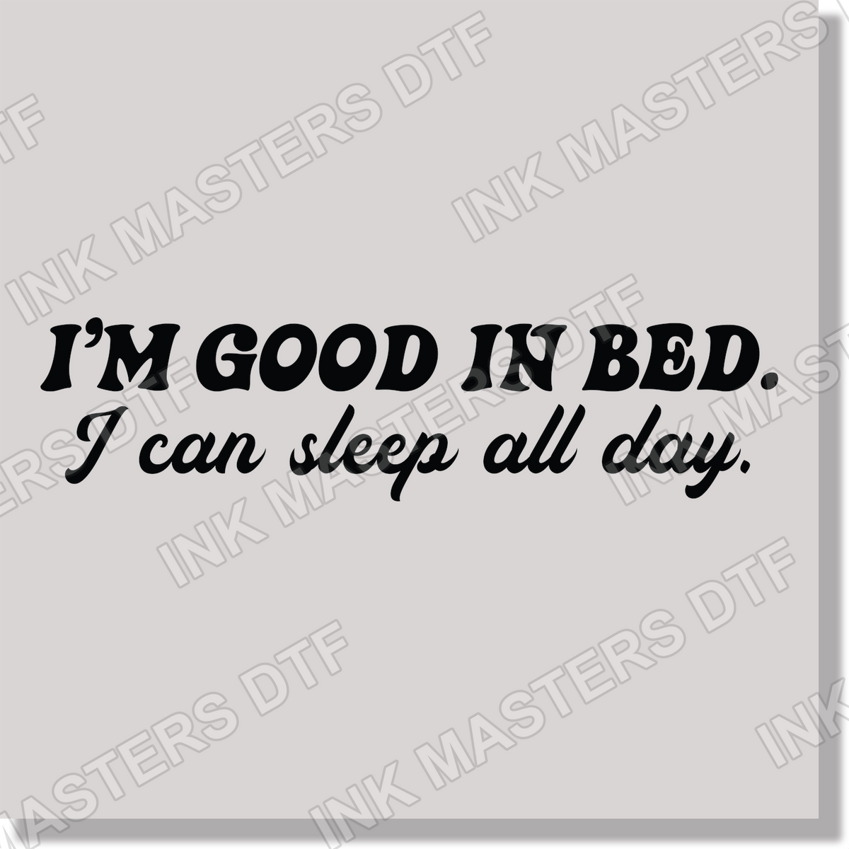 Adult Humor I'm Good In Bed I Can Sleep All Day Funny Black Text DTF Transfer
