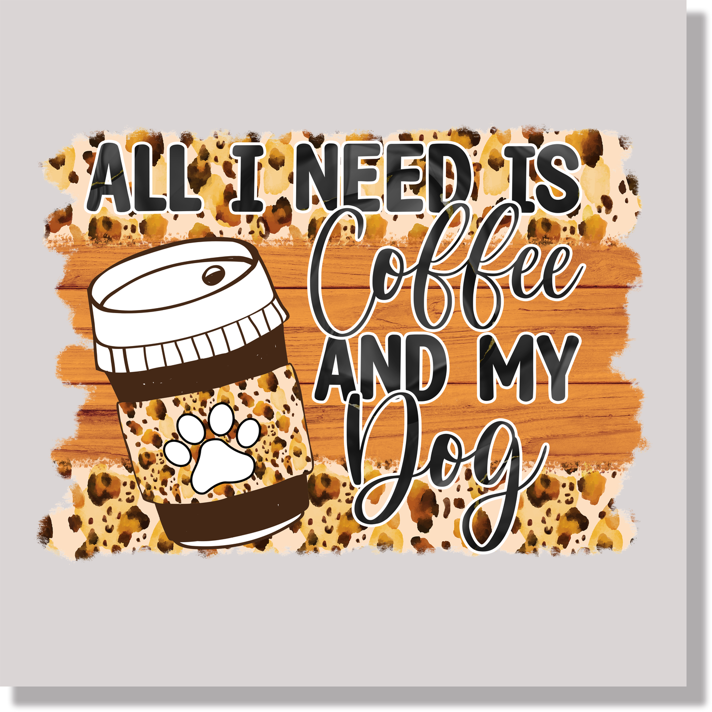 All I Need Is Coffee And My Dog DTF Transfer