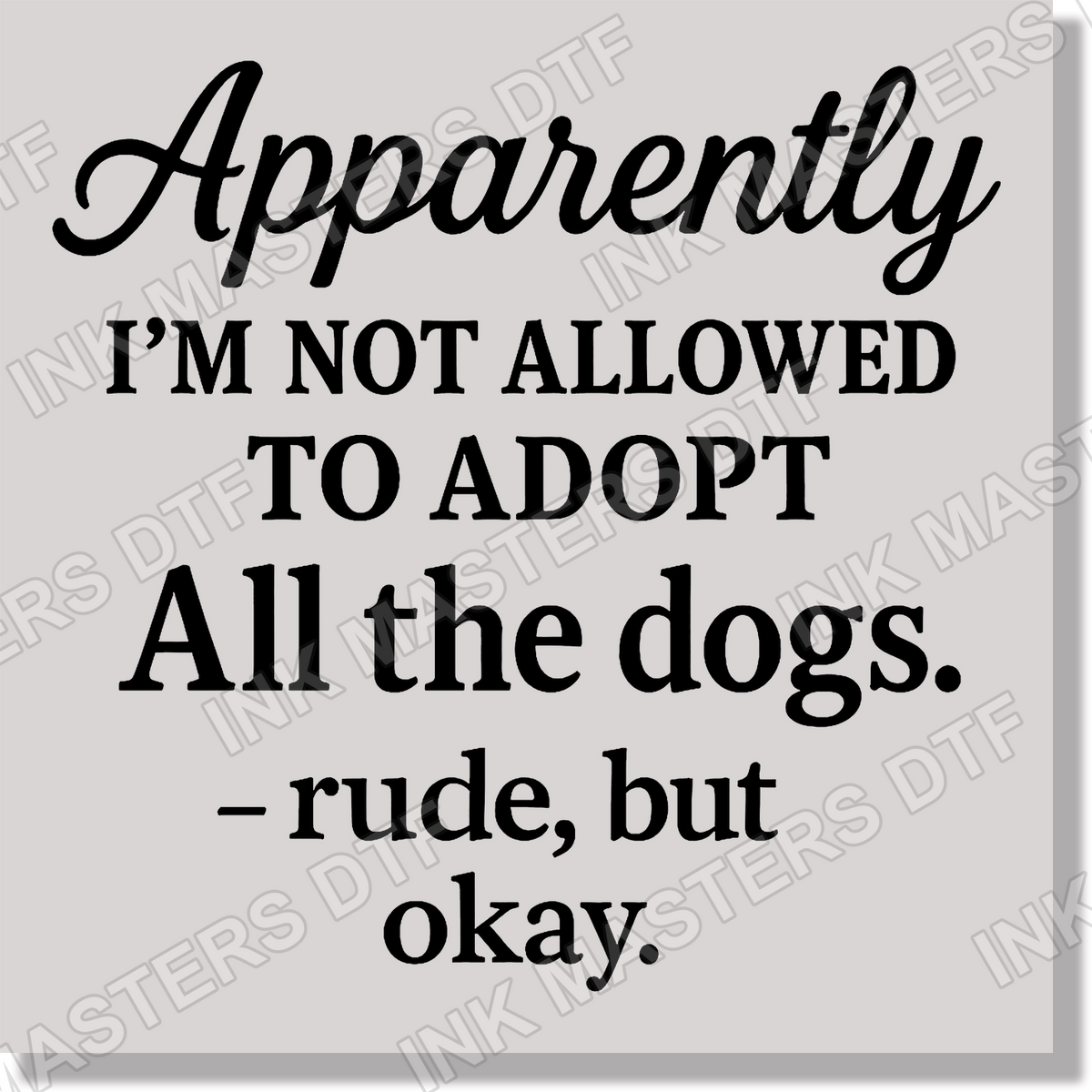 Apparently I'm Not Allowed To Adopt All The Dogs Rude But Ok Funny DTF Transfer