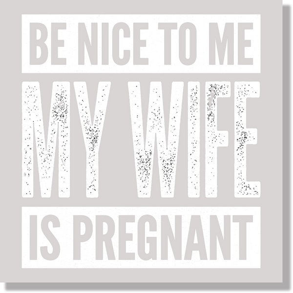Be Nice To Me My Wife Is Pregnant Funny Father's Day DTF Transfer