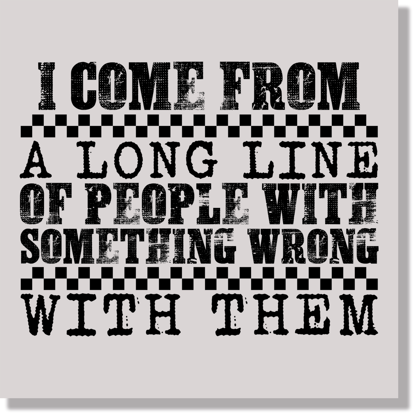 I Come From A Long LIne Of People With Something Wrong With Them Funny DTF Transfer