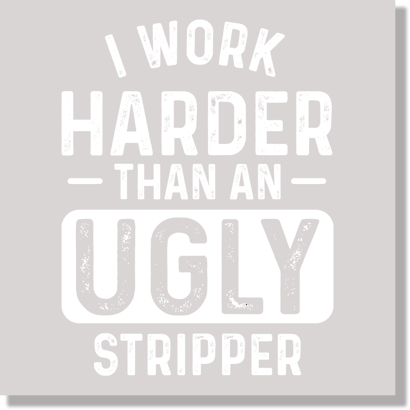 I Work Harder Than An Ugly Stripper Funny DTF Transfer