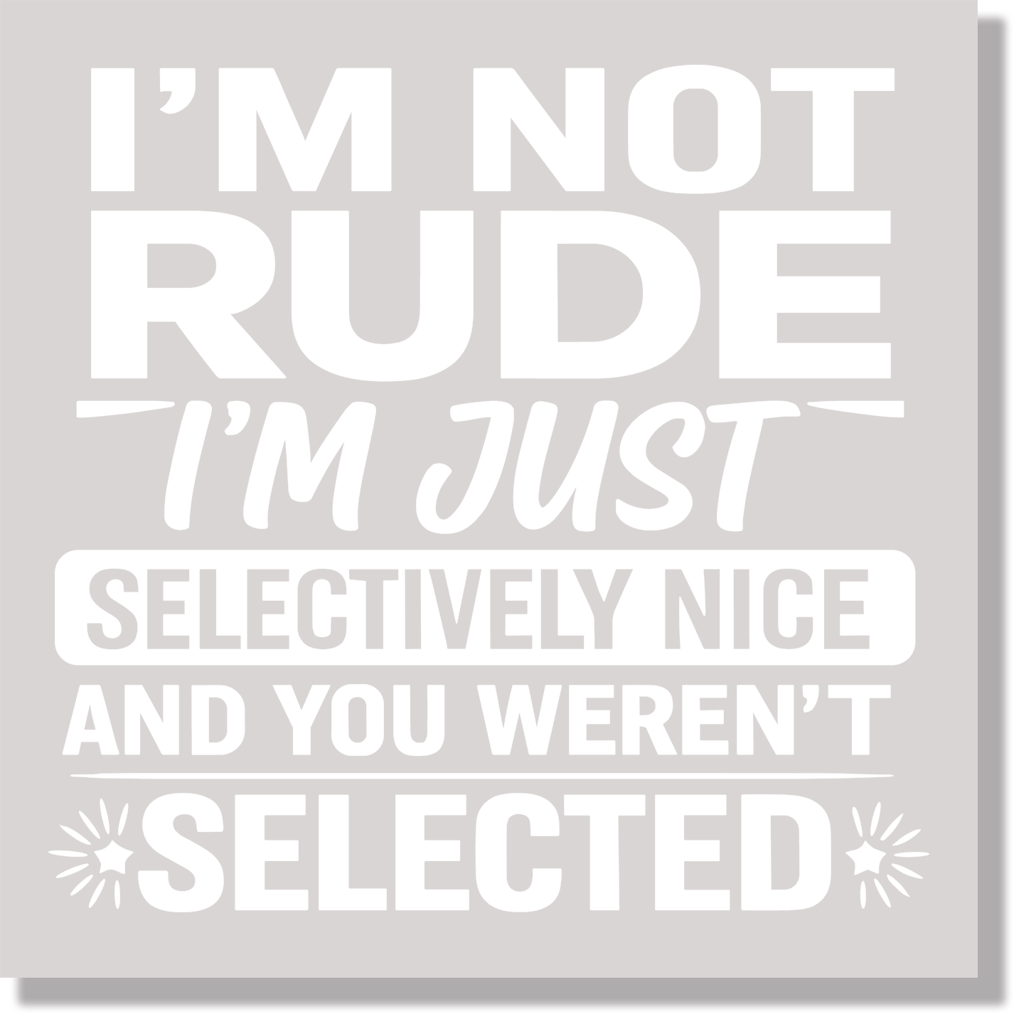 I'm Not Rude I'm Just Selectively Nice And You Weren't Selected Funny Sarcasm DTF Transfer