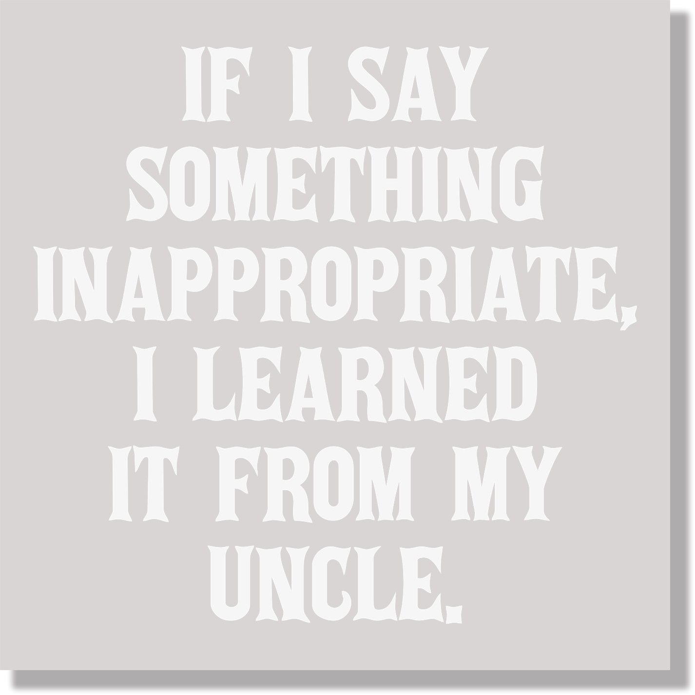 If I Say Something Inappropriate I Learned It From My Uncle Funny DTF Transfer
