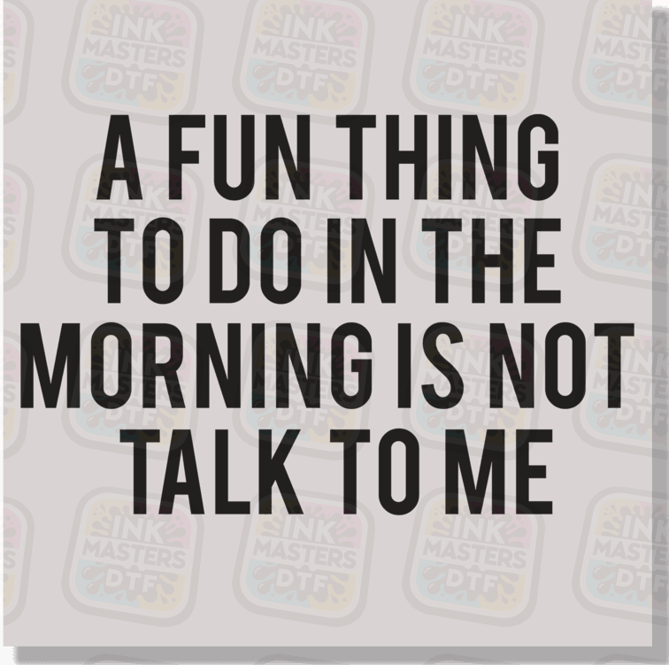 A Fun Thing To Do In The Morning Is Not Talk To Me DTF Transfer - Ink Masters DTF