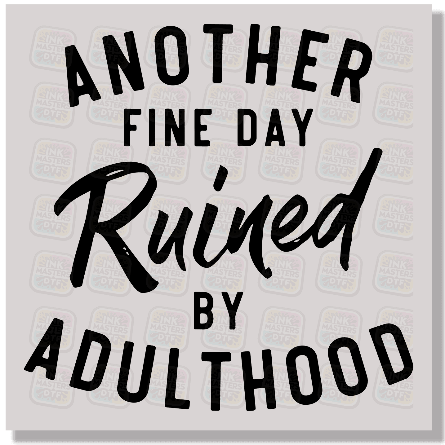 Another Fine Day Ruined By Adulthood DTF Transfer - Ink Masters DTF