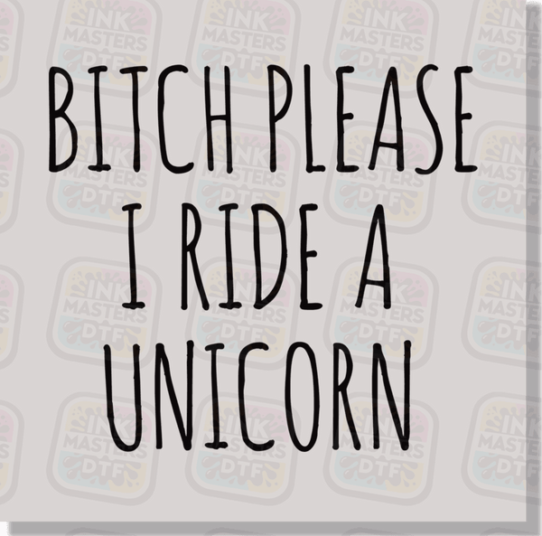 Bitch Please I Ride A Unicorn DTF Transfer - Ink Masters DTF