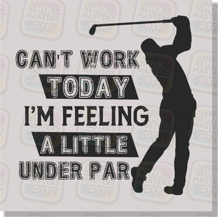 Can't Work Today I'm Feeling A Little Under Par DTF Transfer - Ink Masters DTF
