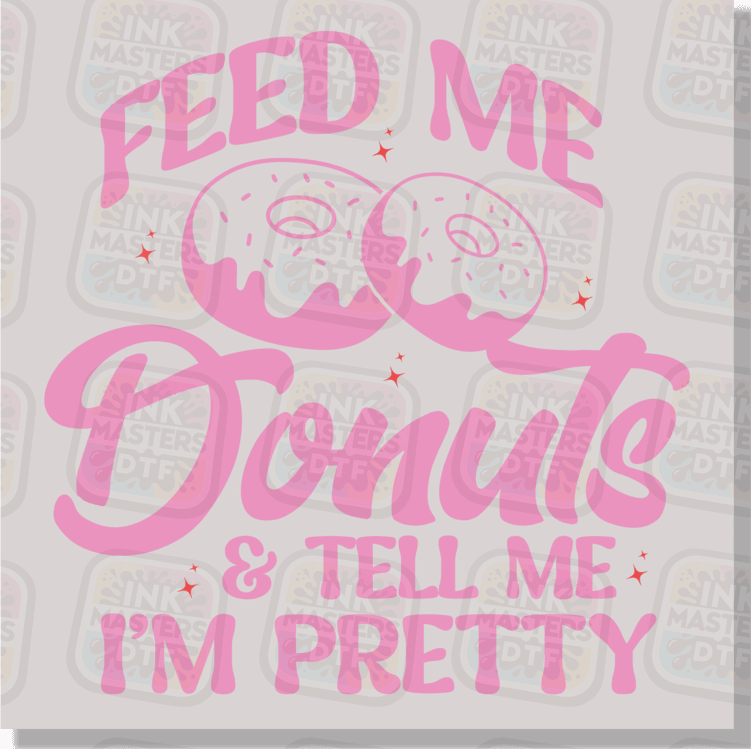Feed Me Donuts And Tell Me I'm Pretty DTF Transfer - Ink Masters DTF