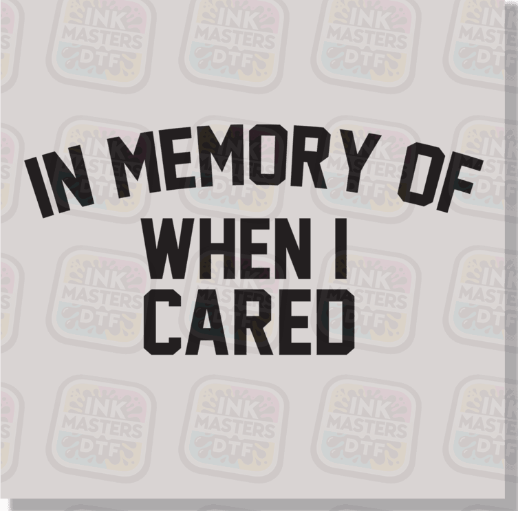 In Memory Of When I Cared DTF Transfer - Ink Masters DTF
