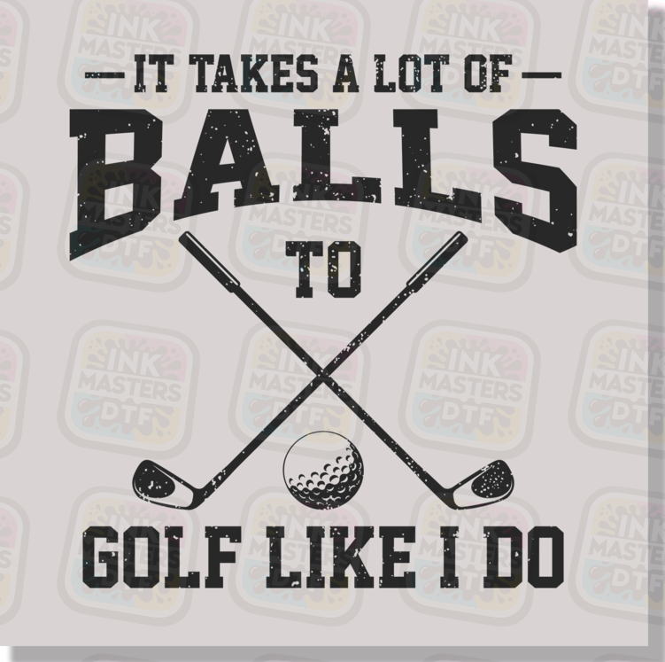 It Takes A Lot Of Balls To Golf Like I Do DTF Transfer