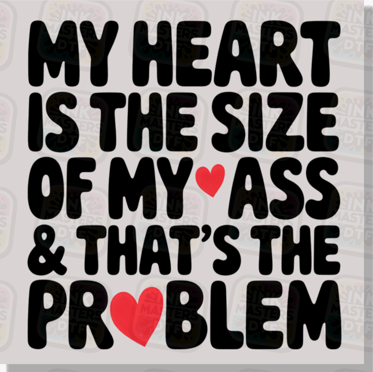 My Heart Is The Size Of My Ass And That's The Problem DTF Transfer - Ink Masters DTF