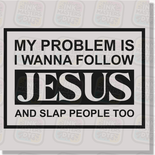 My Problem Is I Wanna Follow Jesus And Slap People Too DTF Transfer - Ink Masters DTF