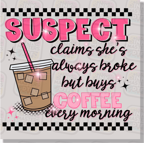 Suspect Claims She Is Always Broke But Buys Coffee Every Morning DTF Transfer - Ink Masters DTF