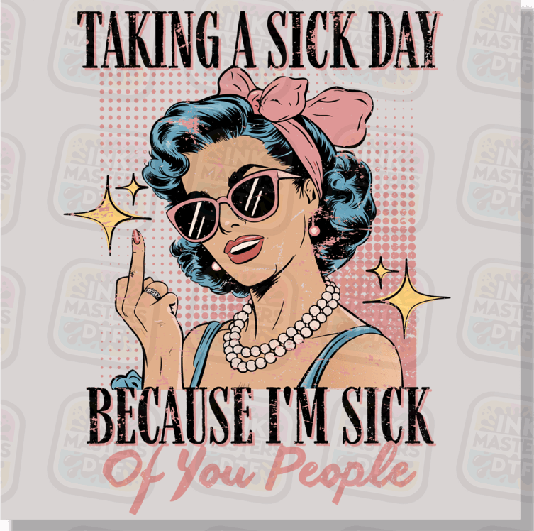 Taking A Sick Day Because I'm Sick Of You People DTF Transfer