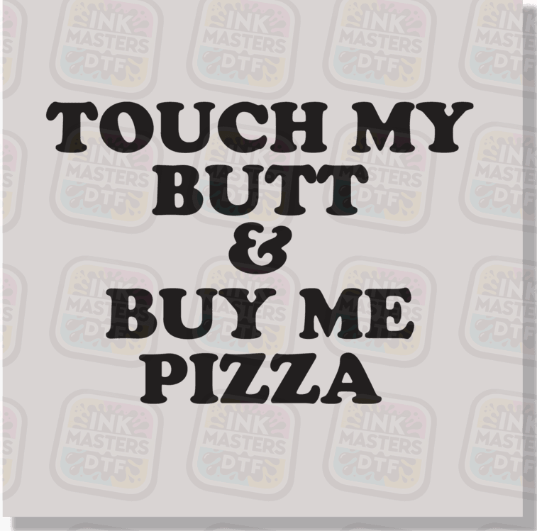 Touch My Butt And Buy Me Pizza DTF Transfer - Ink Masters DTF
