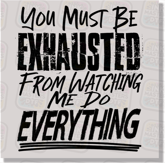 You Must Be Exhausted From Watching Me Do Everything DTF Transfer - Ink Masters DTF