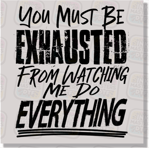 You Must Be Exhausted From Watching Me Do Everything DTF Transfer - Ink Masters DTF