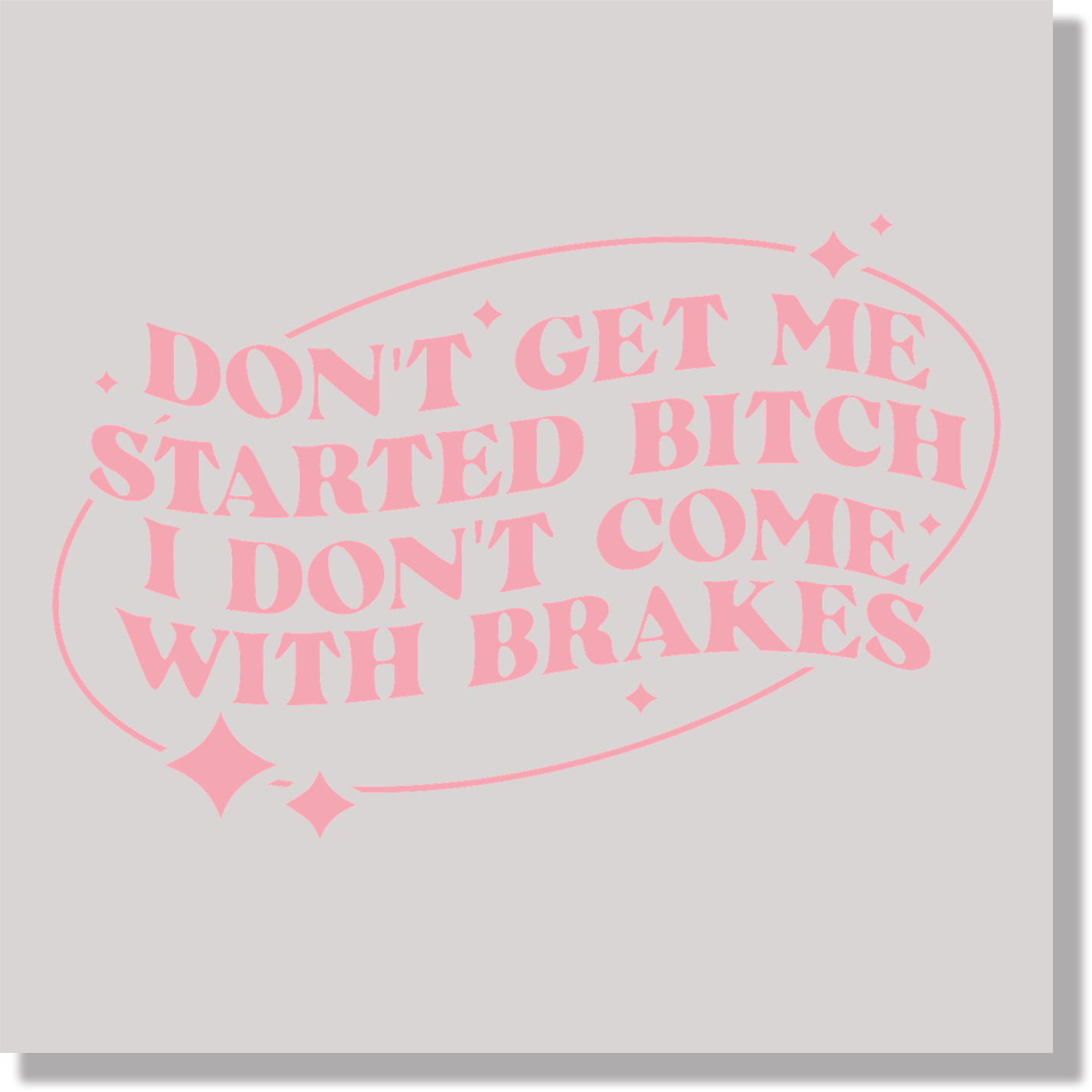 Adult Humor Don't Get Me Started Bitch I Don't Come With Brakes  DTF Transfer