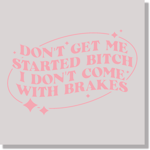 Adult Humor Don't Get Me Started Bitch I Don't Come With Brakes  DTF Transfer