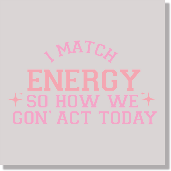 Adult Humor I Match Energy So How We Gon' Act Today DTF Transfer