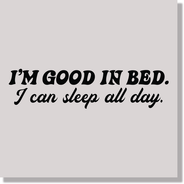 Adult Humor I'm Good In Bed I Can Sleep All Day Funny Black Text  DTF Transfer