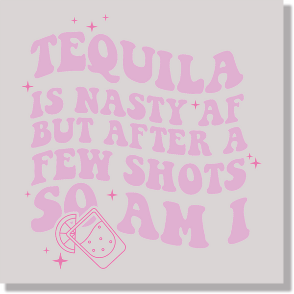 Adult Humor Tequila Is Nasty AF But After A Few Shots So Am I  DTF Transfer