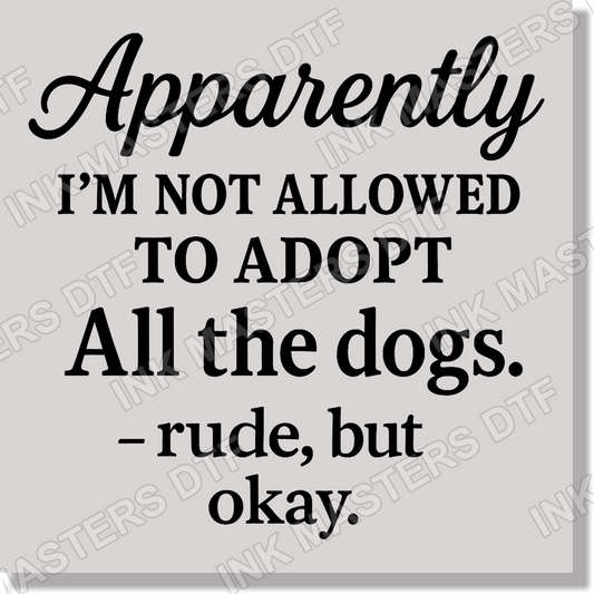 Apparently I'm Not Allowed To Adopt All The Dogs Rude But Ok Funny  DTF Transfer