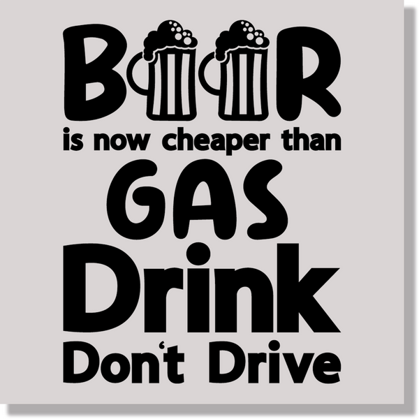 Beer Is Now Cheaper Than Gas Drink Don't Drive Funny DTF Transfer