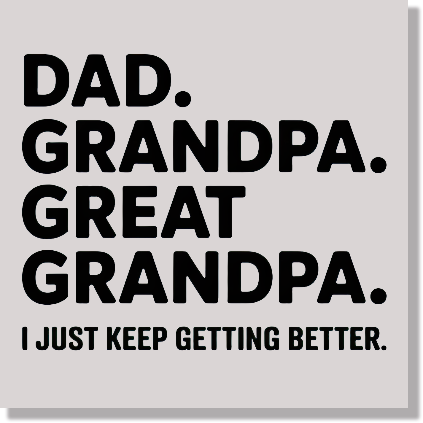 Dad Grandpa Great Grandpa I Just Keep Getting Better Fathers Day DTF Transfer