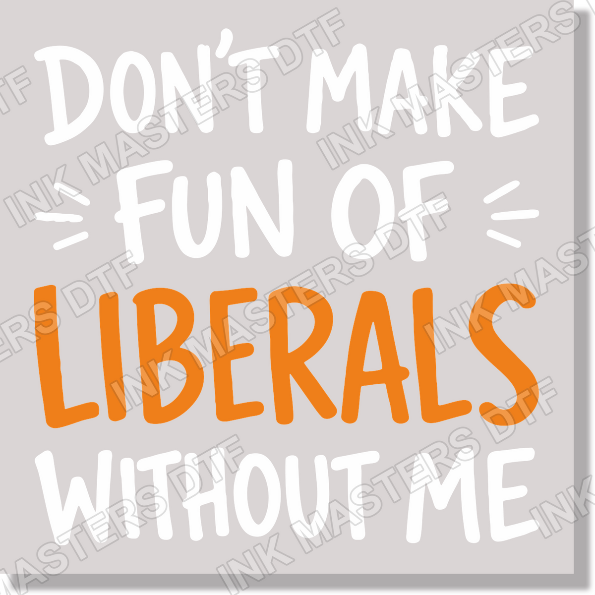 Don't Make Fun Of Liberals Without Me Funny DTF Transfer