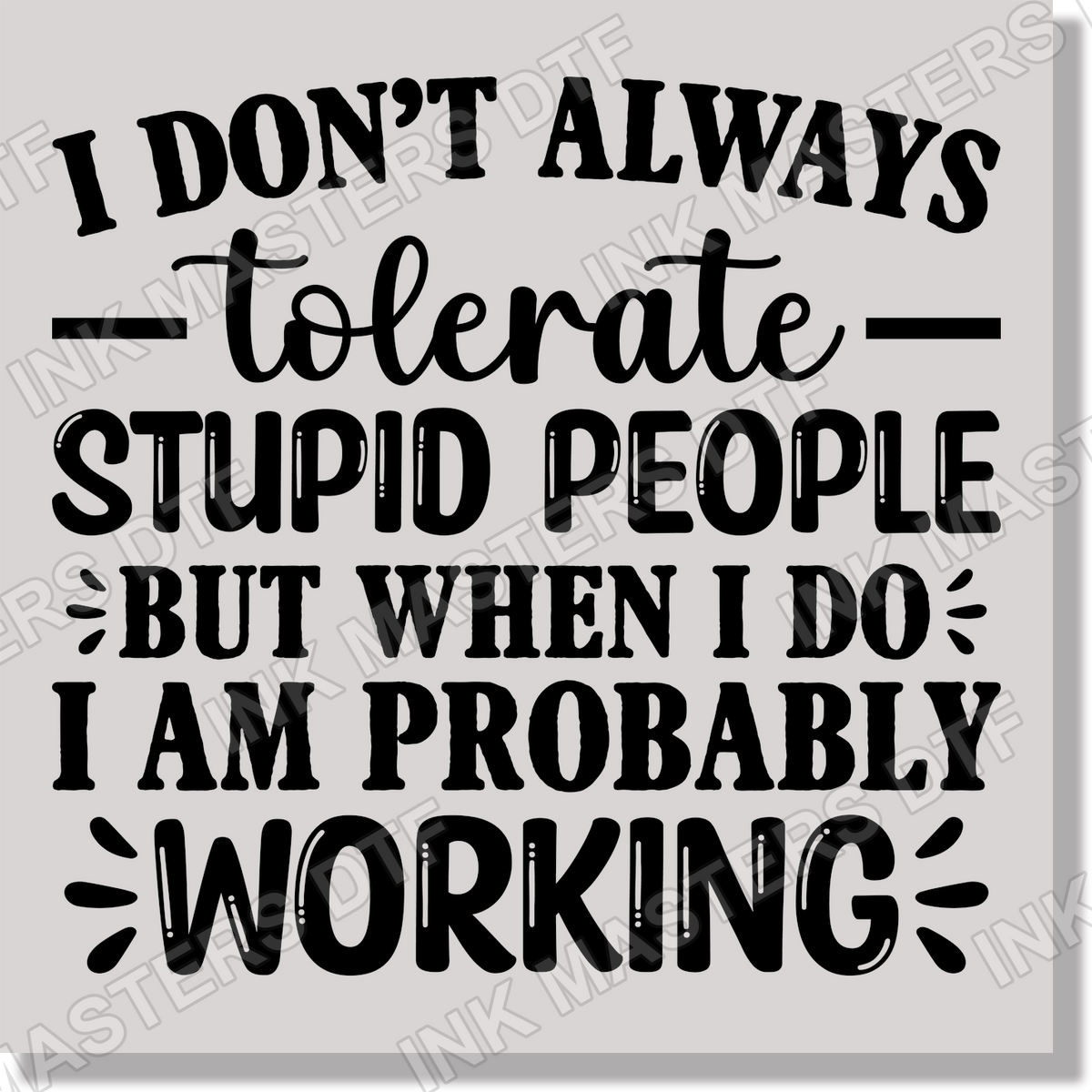 I Dont Always Tolerate Stupid People But When I Do I Am Probably Working Funny  DTF Transfer