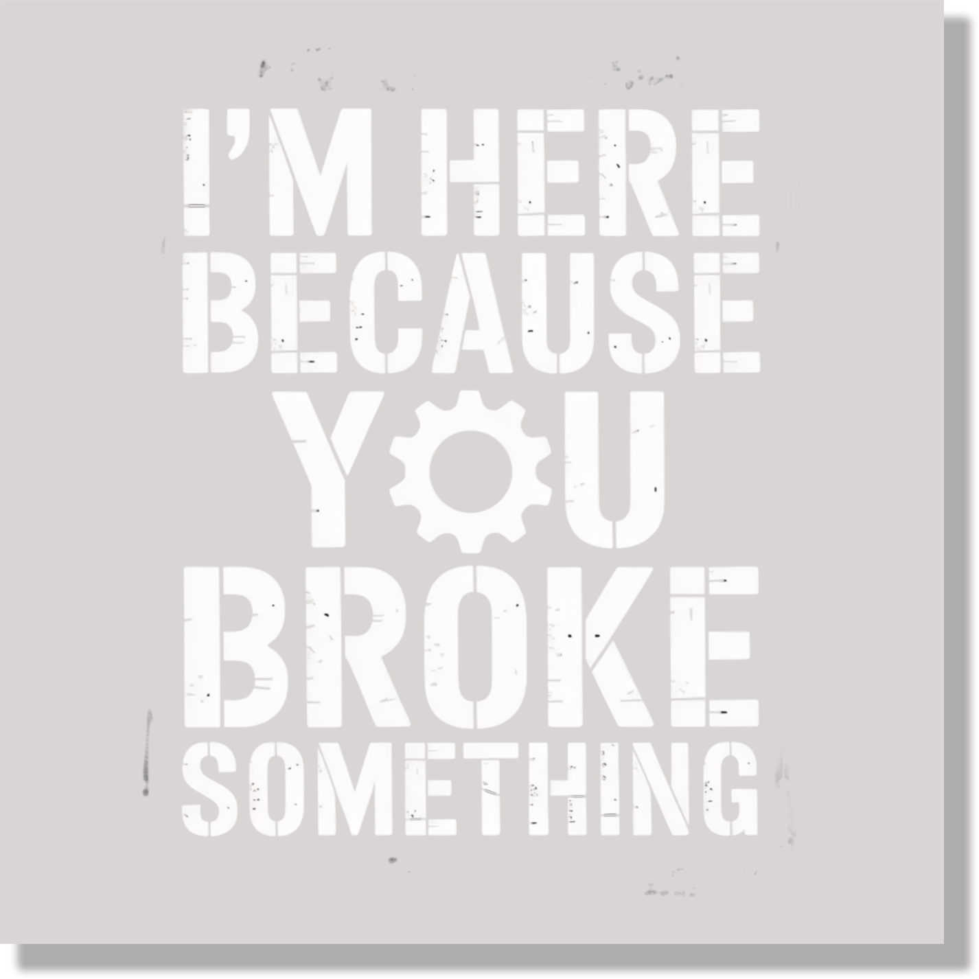 I'm Here Because You Broke Something Funny Fathers Day  DTF Transfer