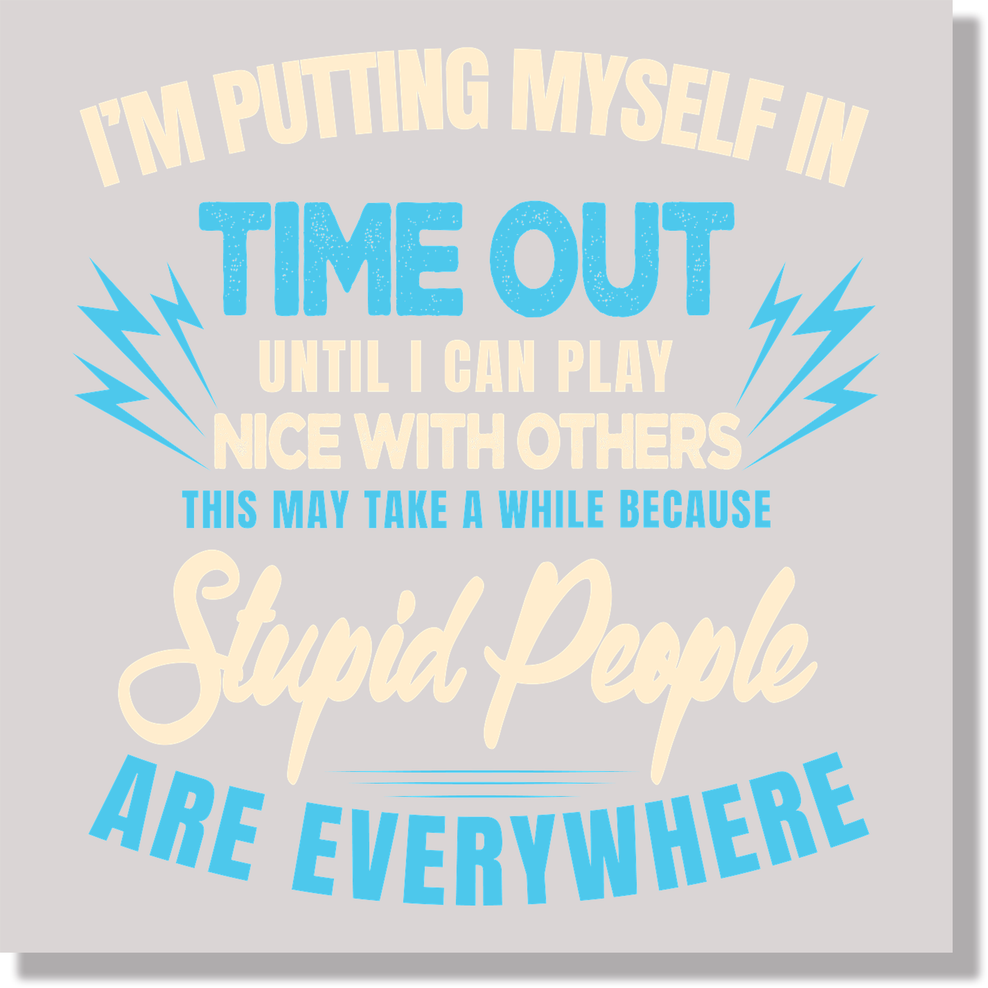 I'm Putting Myself In Time Out Until I Can Play Nice With Others This May Take A While Because Stupid People Are Everywhere Funny DTF Transfer