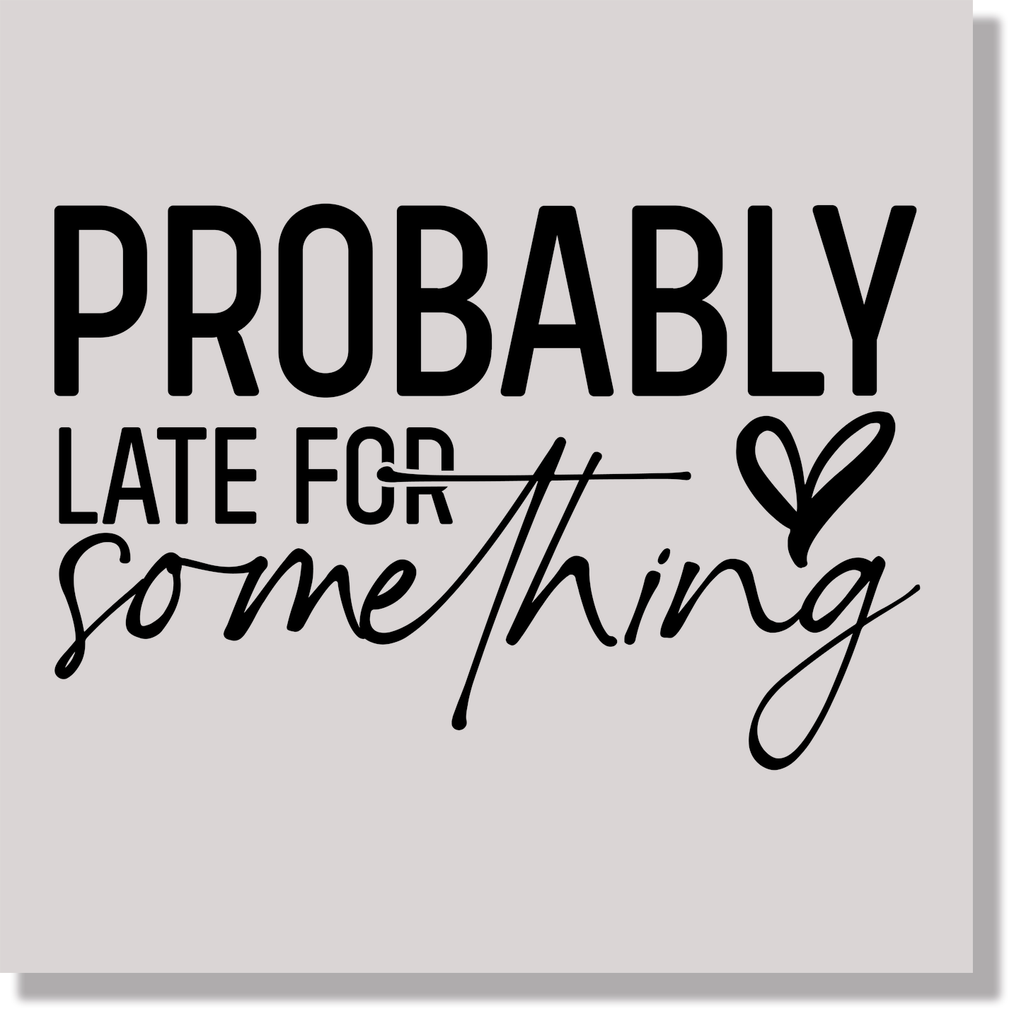Probably Late For Something Black Text Funny & Good Vibes DTF Transfer