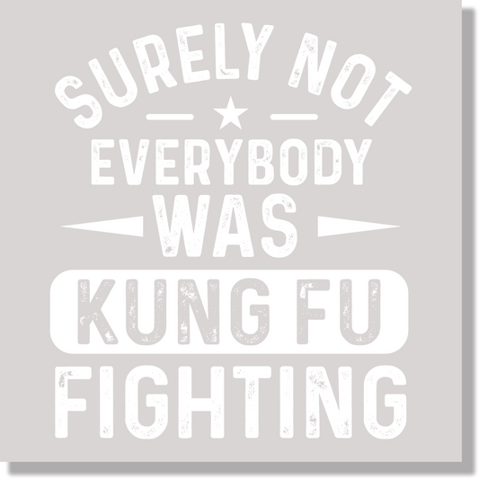 Surely Not Everybody Was Kung Fu Fighting  DTF Transfer