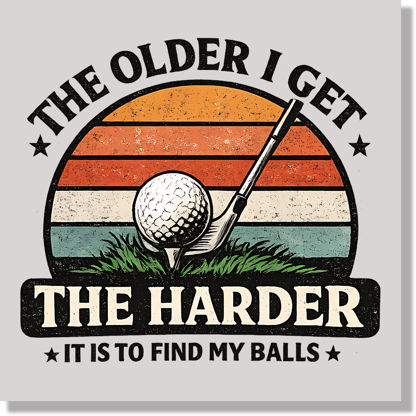 The Older I Get The Harder It Is To Find My Balls Fathers Day  DTF Transfer