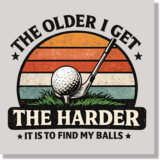 The Older I Get The Harder It Is To Find My Balls Fathers Day  DTF Transfer