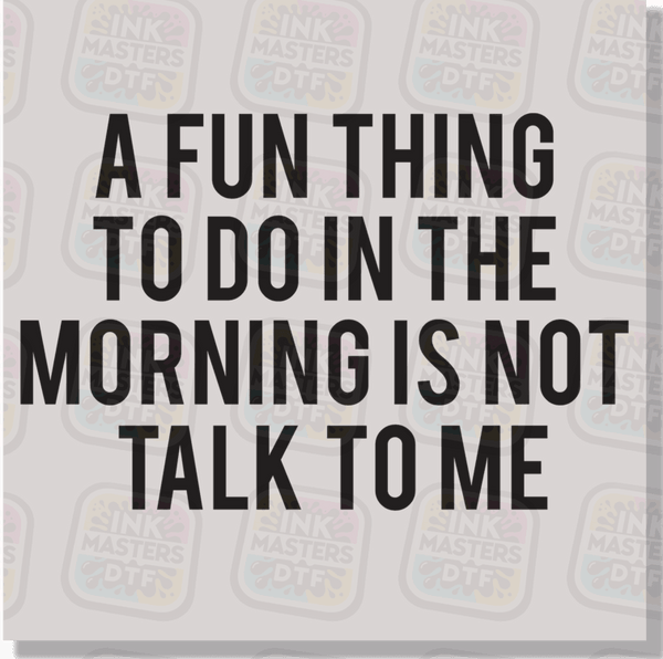 A Fun Thing To Do In The Morning Is Not Talk To Me DTF Transfer - Ink Masters DTF