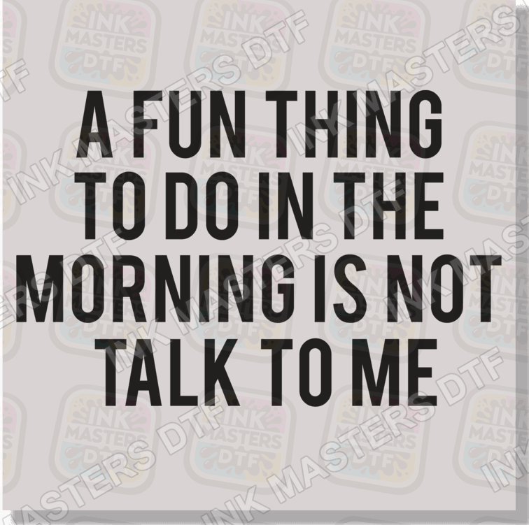 A Fun Thing To Do In The Morning Is Not Talk To Me DTF Transfer - Ink Masters DTF