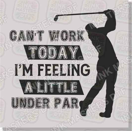 Can't Work Today I'm Feeling A Little Under Par DTF Transfer - Ink Masters DTF