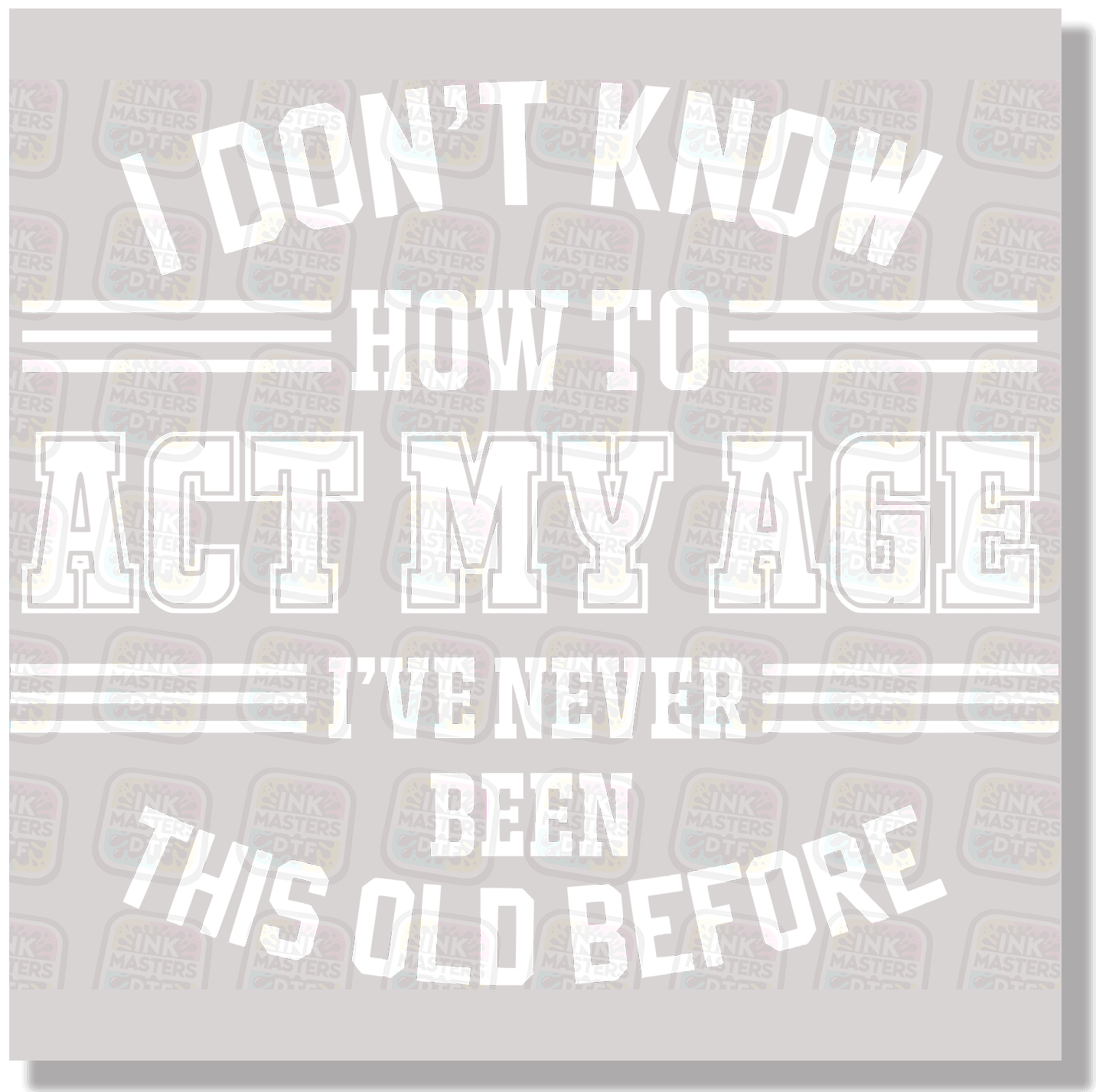 I Don't Know How To Act My Age I've Never Been This Old Before DTF Transfer - Ink Masters DTF