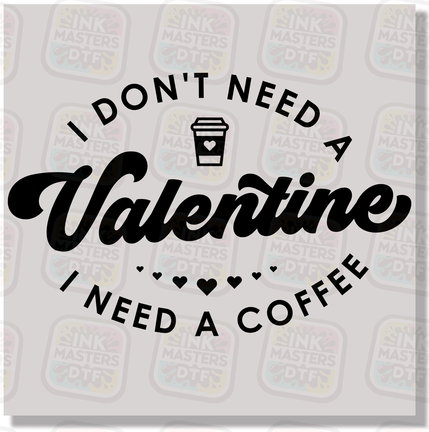 I Don't Need A Valentine I Need A Coffee DTF Transfer - Ink Masters DTF