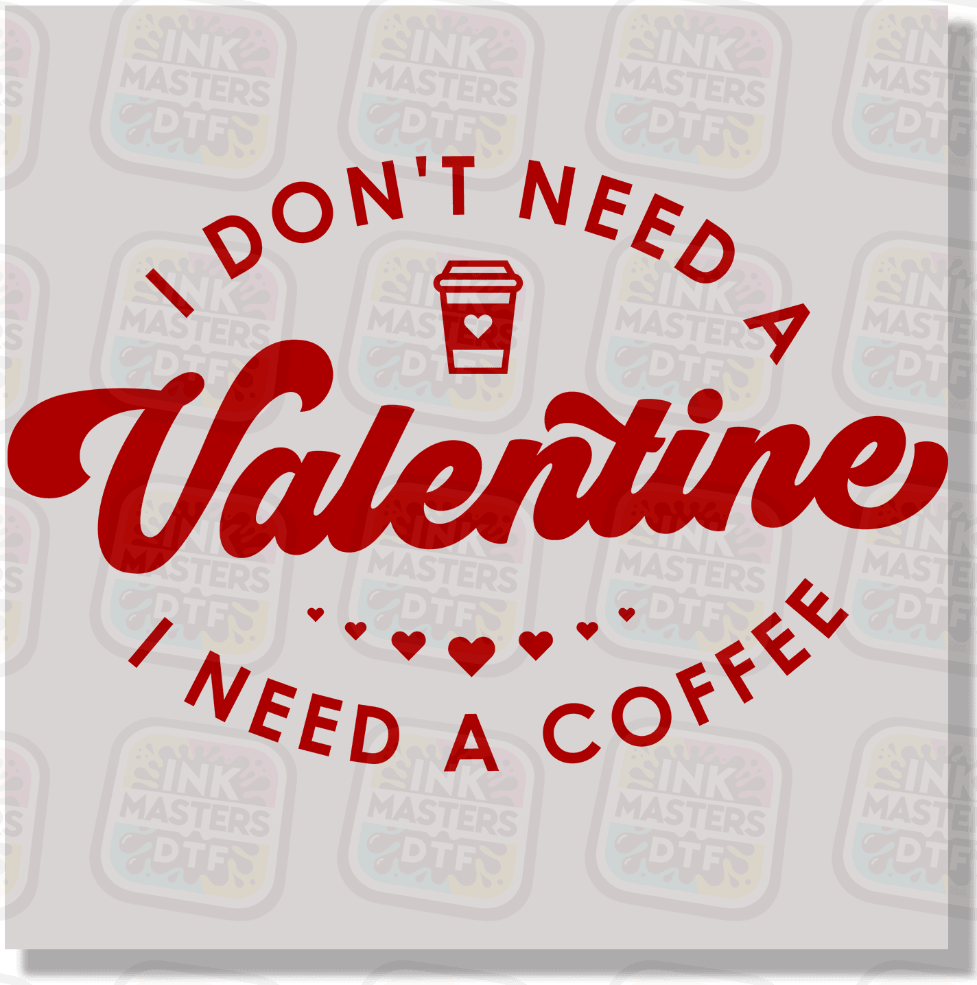 I Don't Need A Valentine I Need A Coffee DTF Transfer - Ink Masters DTF