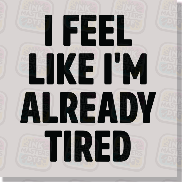 I Feel Like I'm Already Tired DTF Transfer - Ink Masters DTF