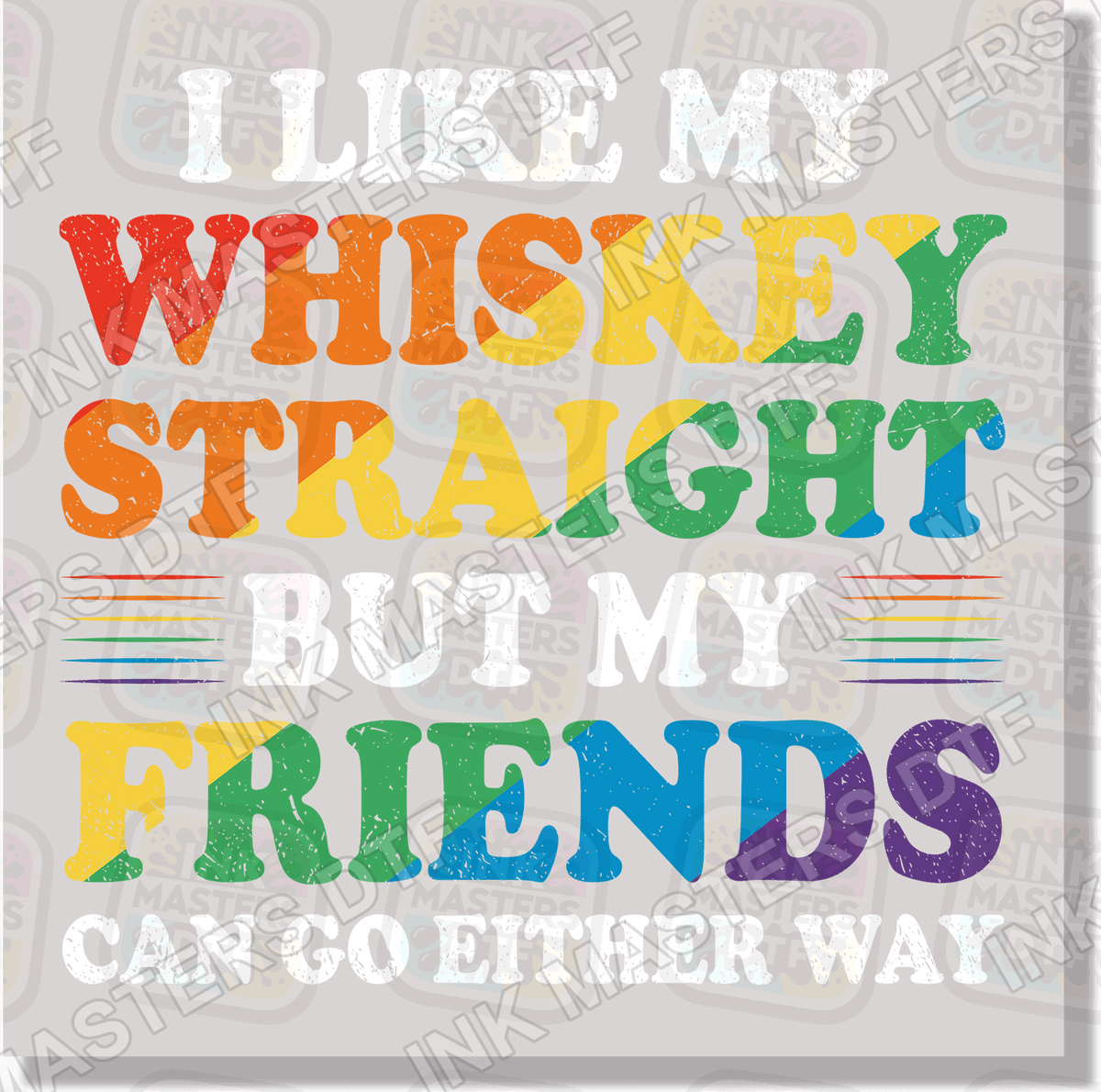 I Like My Whiskey Straight But My Friends Can Go Either Way DTF Transfer - Ink Masters DTF