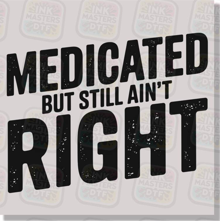 Medicated But Still Ain't Right DTF Transfer - Ink Masters DTF