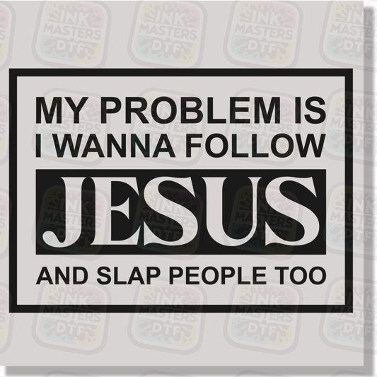 My Problem Is I Wanna Follow Jesus And Slap People Too DTF Transfer - Ink Masters DTF