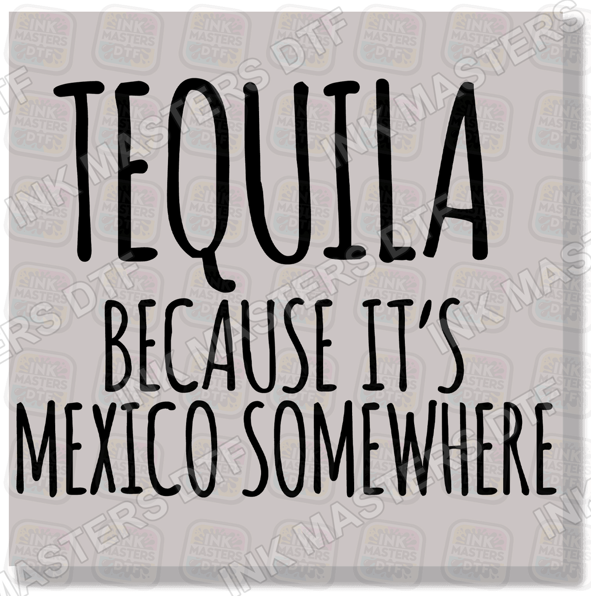Tequila Because It's Mexico Somewhere DTF Transfer - Ink Masters DTF